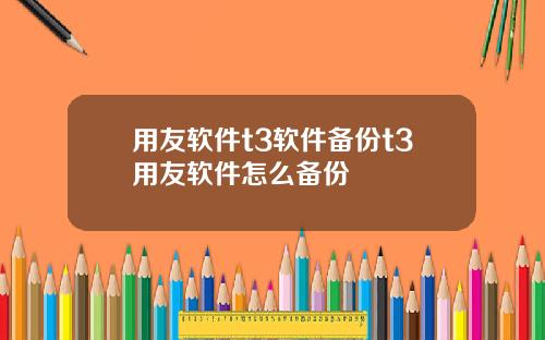 用友软件t3软件备份t3用友软件怎么备份