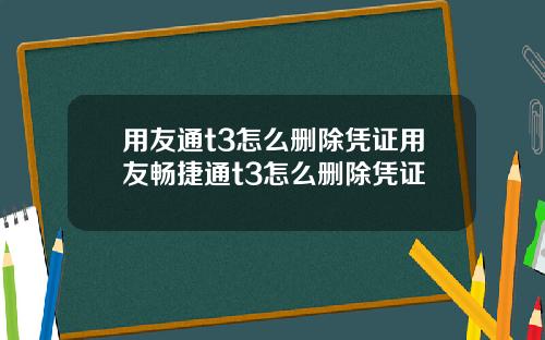 用友通t3怎么删除凭证用友畅捷通t3怎么删除凭证