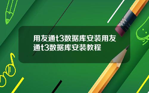 用友通t3数据库安装用友通t3数据库安装教程