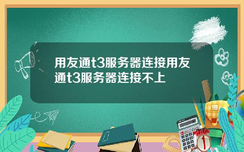 用友通t3服务器连接用友通t3服务器连接不上