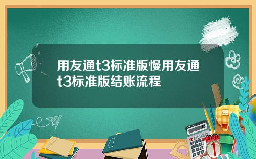 用友通t3标准版慢用友通t3标准版结账流程