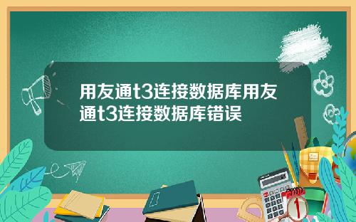 用友通t3连接数据库用友通t3连接数据库错误