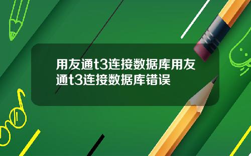 用友通t3连接数据库用友通t3连接数据库错误