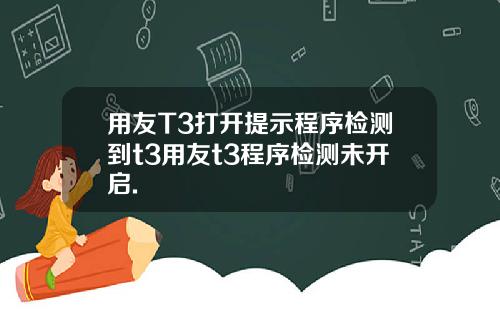 用友T3打开提示程序检测到t3用友t3程序检测未开启.