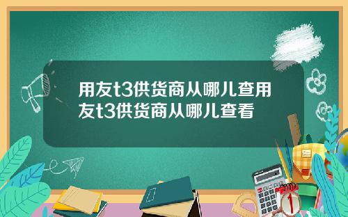 用友t3供货商从哪儿查用友t3供货商从哪儿查看