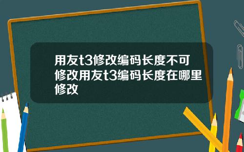 用友t3修改编码长度不可修改用友t3编码长度在哪里修改