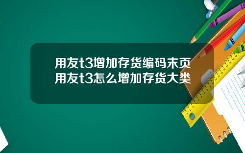 用友t3增加存货编码末页用友t3怎么增加存货大类