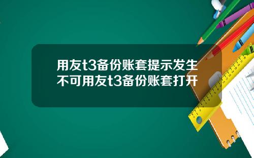 用友t3备份账套提示发生不可用友t3备份账套打开