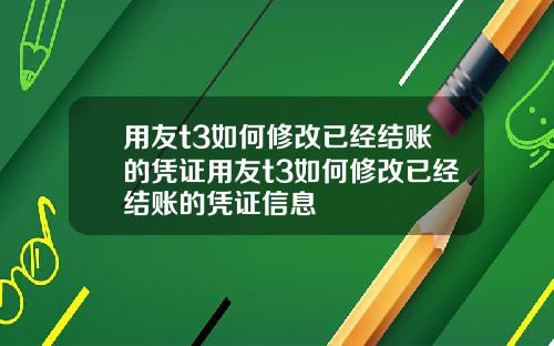 用友t3如何修改已经结账的凭证用友t3如何修改已经结账的凭证信息