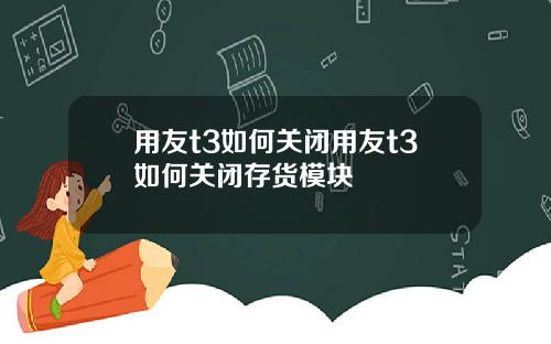 用友t3如何关闭用友t3如何关闭存货模块