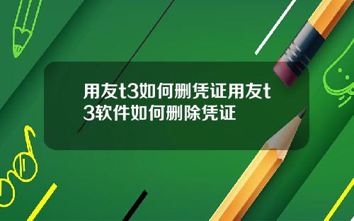 用友t3如何删凭证用友t3软件如何删除凭证