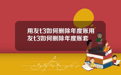 用友t3如何删除年度账用友t3如何删除年度账套