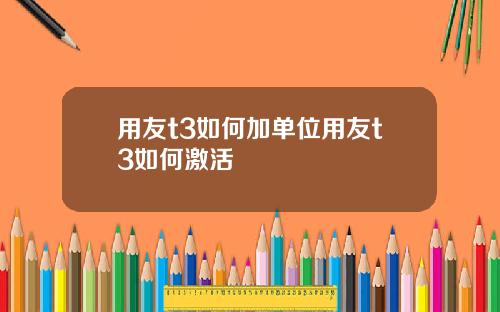 用友t3如何加单位用友t3如何激活