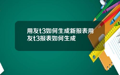 用友t3如何生成新报表用友t3报表如何生成