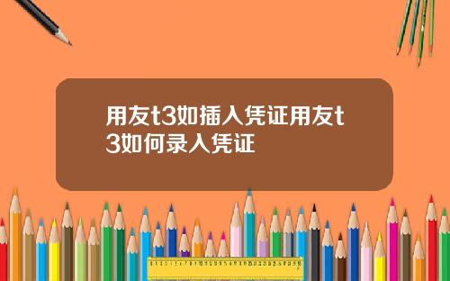 用友t3如插入凭证用友t3如何录入凭证