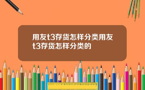 用友t3存货怎样分类用友t3存货怎样分类的