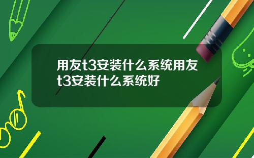 用友t3安装什么系统用友t3安装什么系统好