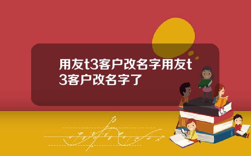 用友t3客户改名字用友t3客户改名字了