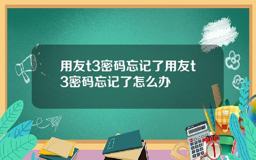 用友t3密码忘记了用友t3密码忘记了怎么办