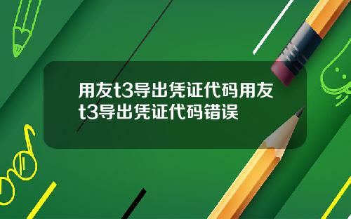 用友t3导出凭证代码用友t3导出凭证代码错误