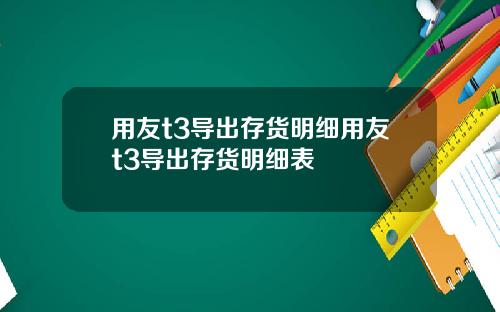 用友t3导出存货明细用友t3导出存货明细表