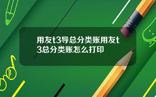 用友t3导总分类账用友t3总分类账怎么打印