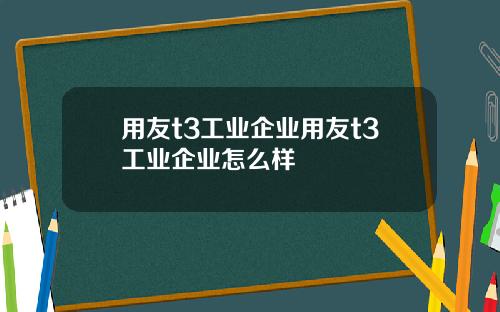 用友t3工业企业用友t3工业企业怎么样