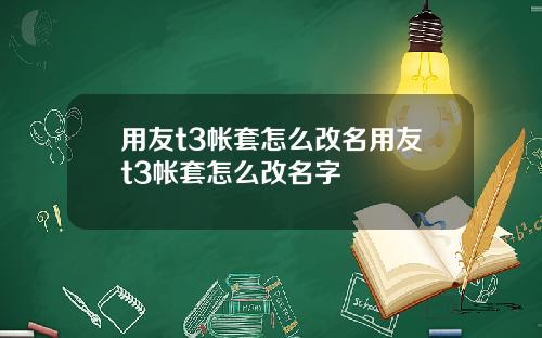 用友t3帐套怎么改名用友t3帐套怎么改名字