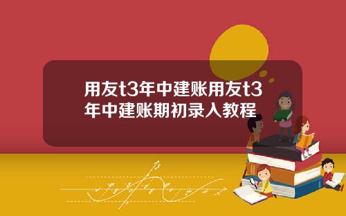 用友t3年中建账用友t3年中建账期初录入教程