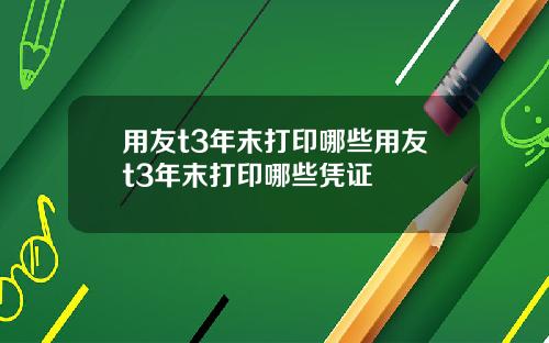 用友t3年末打印哪些用友t3年末打印哪些凭证