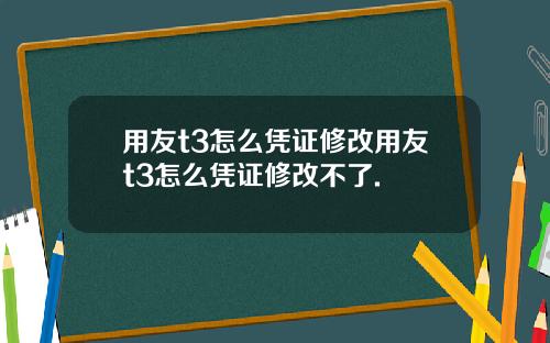 用友t3怎么凭证修改用友t3怎么凭证修改不了.