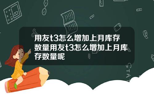 用友t3怎么增加上月库存数量用友t3怎么增加上月库存数量呢