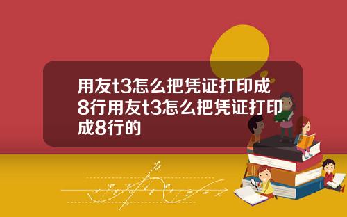 用友t3怎么把凭证打印成8行用友t3怎么把凭证打印成8行的