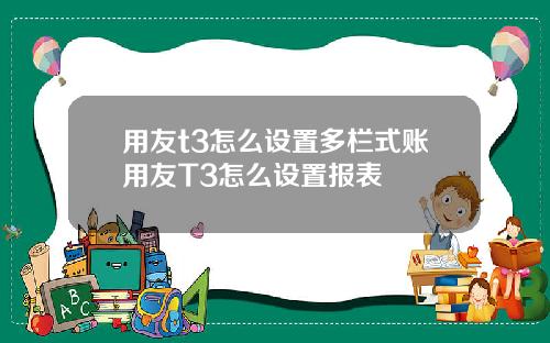 用友t3怎么设置多栏式账用友T3怎么设置报表