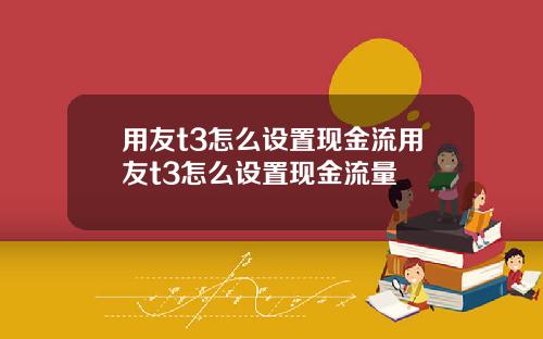 用友t3怎么设置现金流用友t3怎么设置现金流量