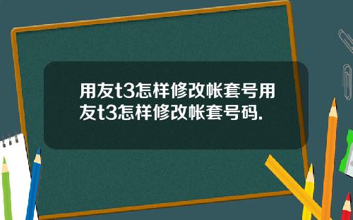 用友t3怎样修改帐套号用友t3怎样修改帐套号码.