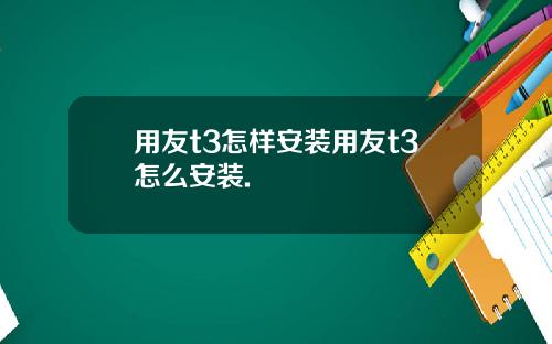 用友t3怎样安装用友t3怎么安装.