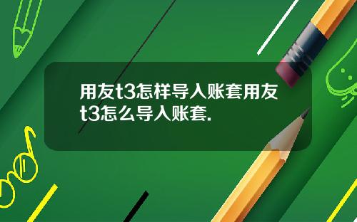 用友t3怎样导入账套用友t3怎么导入账套.