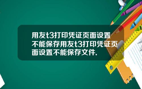 用友t3打印凭证页面设置不能保存用友t3打印凭证页面设置不能保存文件.