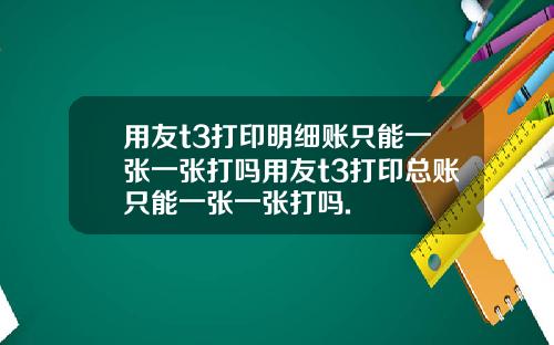 用友t3打印明细账只能一张一张打吗用友t3打印总账只能一张一张打吗.