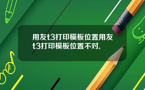 用友t3打印模板位置用友t3打印模板位置不对.