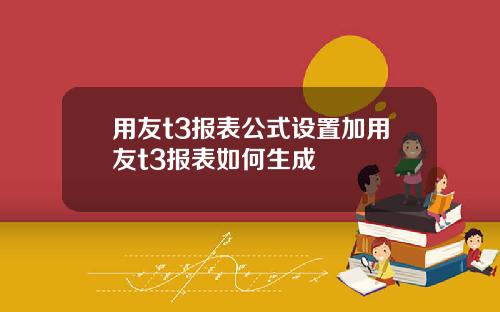 用友t3报表公式设置加用友t3报表如何生成