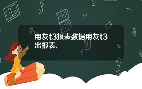 用友t3报表数据用友t3出报表.