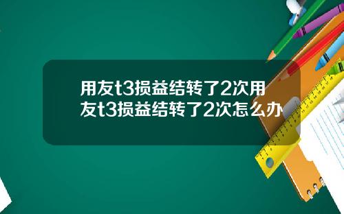 用友t3损益结转了2次用友t3损益结转了2次怎么办