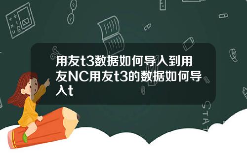 用友t3数据如何导入到用友NC用友t3的数据如何导入t