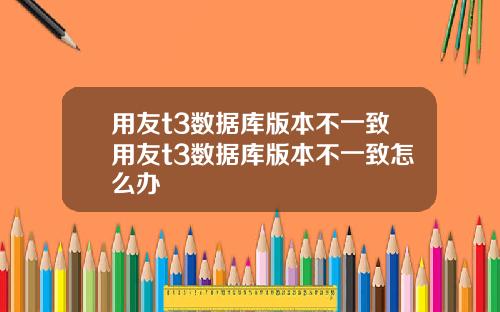 用友t3数据库版本不一致用友t3数据库版本不一致怎么办