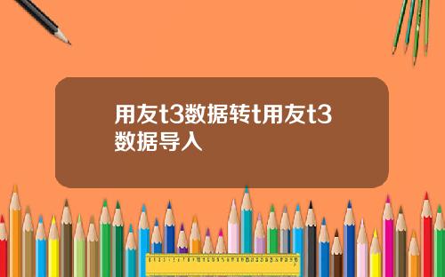 用友t3数据转t用友t3数据导入