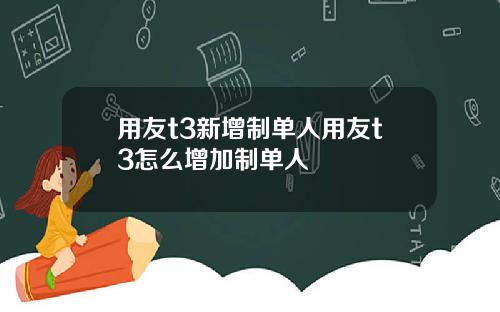 用友t3新增制单人用友t3怎么增加制单人