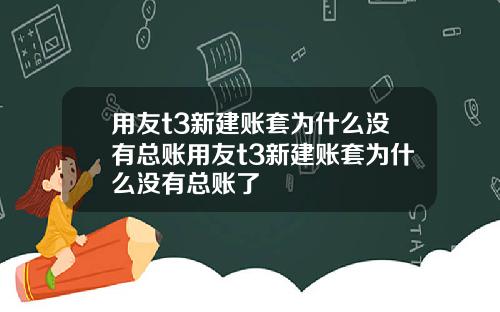 用友t3新建账套为什么没有总账用友t3新建账套为什么没有总账了