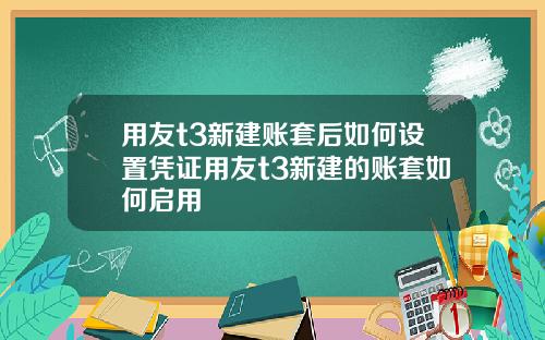 用友t3新建账套后如何设置凭证用友t3新建的账套如何启用